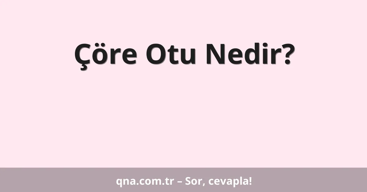 Çöre Otu Nedir?