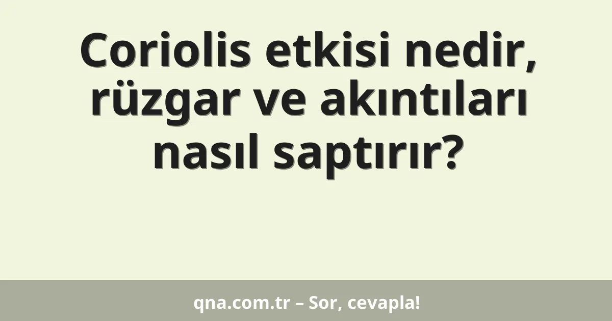 Coriolis etkisi nedir, rüzgar ve akıntıları nasıl saptırır?