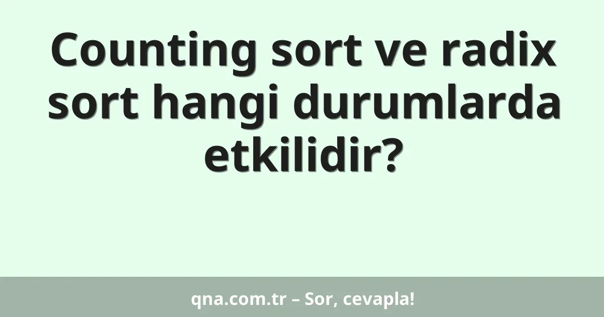 Counting sort ve radix sort hangi durumlarda etkilidir?