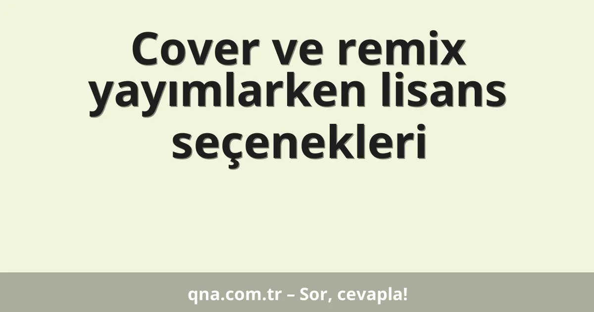 Cover ve remix yayımlarken lisans seçenekleri