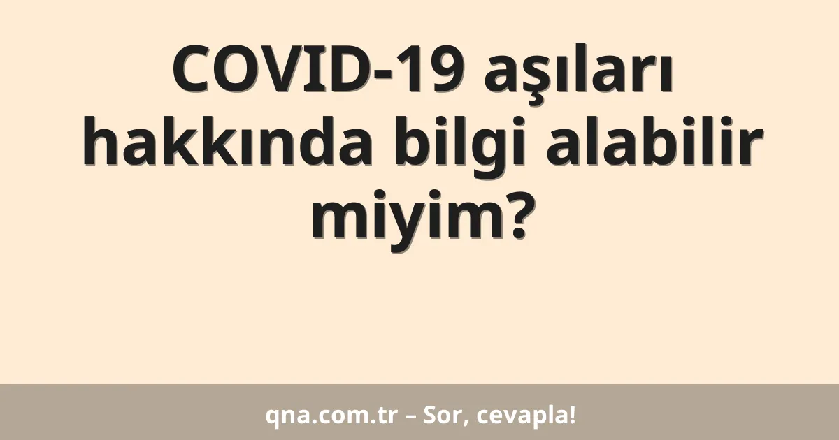 COVID-19 aşıları hakkında bilgi alabilir miyim?