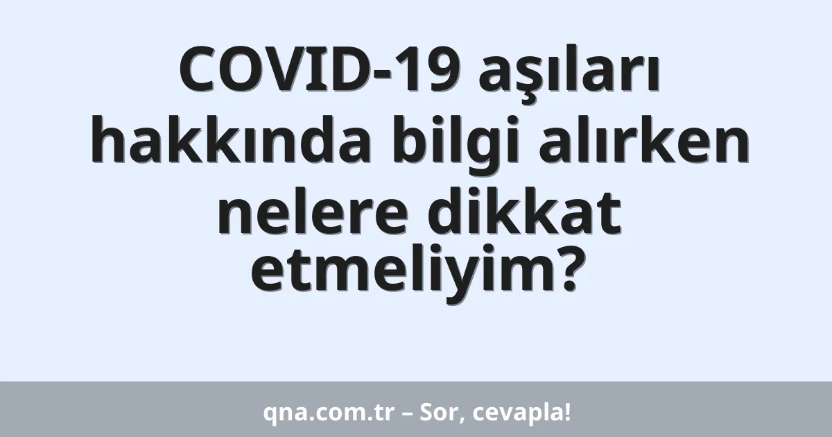 COVID-19 aşıları hakkında bilgi alırken nelere dikkat etmeliyim?