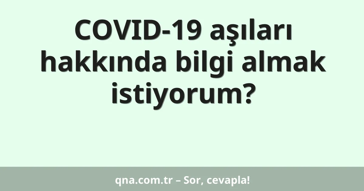 COVID-19 aşıları hakkında bilgi almak istiyorum?