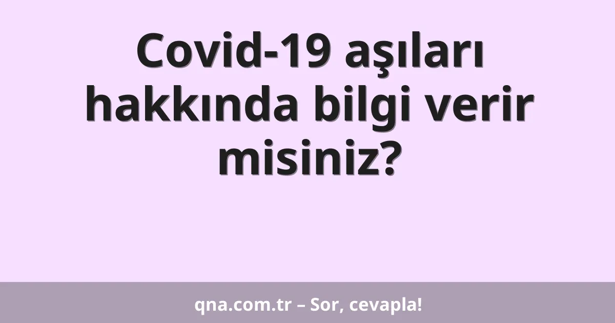 Covid-19 aşıları hakkında bilgi verir misiniz?