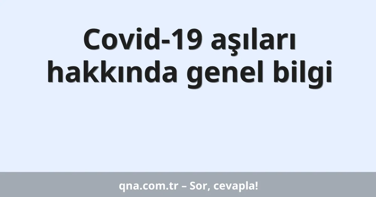 Covid-19 aşıları hakkında genel bilgi