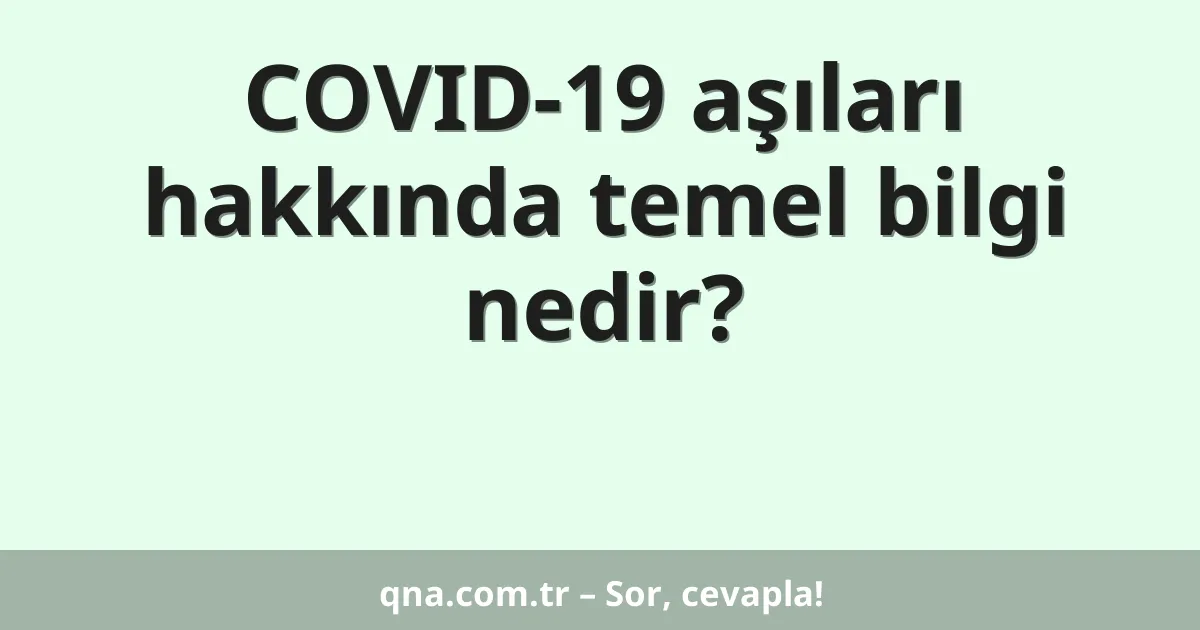 COVID-19 aşıları hakkında temel bilgi nedir?