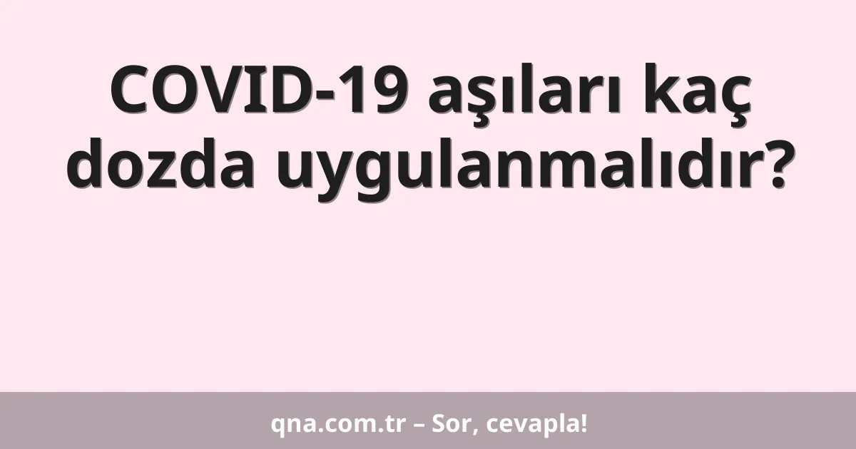 COVID-19 aşıları kaç dozda uygulanmalıdır?