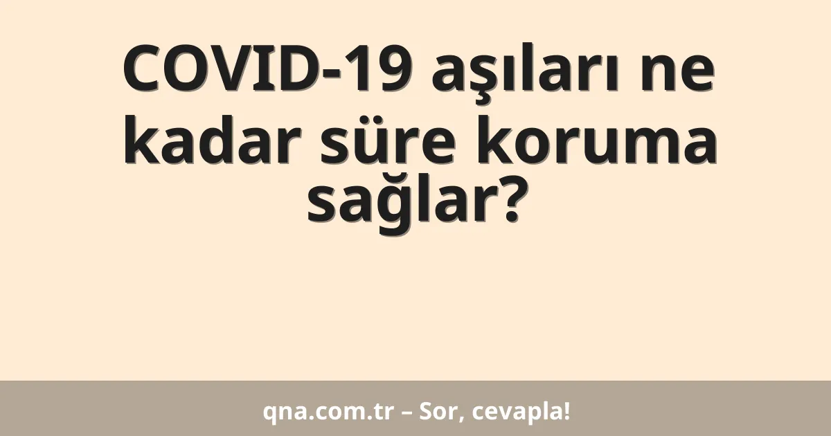 COVID-19 aşıları ne kadar süre koruma sağlar?