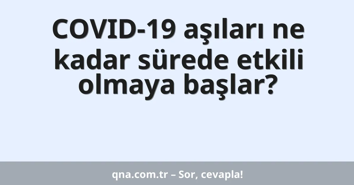 COVID-19 aşıları ne kadar sürede etkili olmaya başlar?