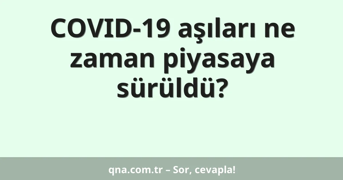 COVID-19 aşıları ne zaman piyasaya sürüldü?