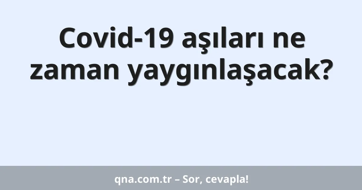 Covid-19 aşıları ne zaman yaygınlaşacak?