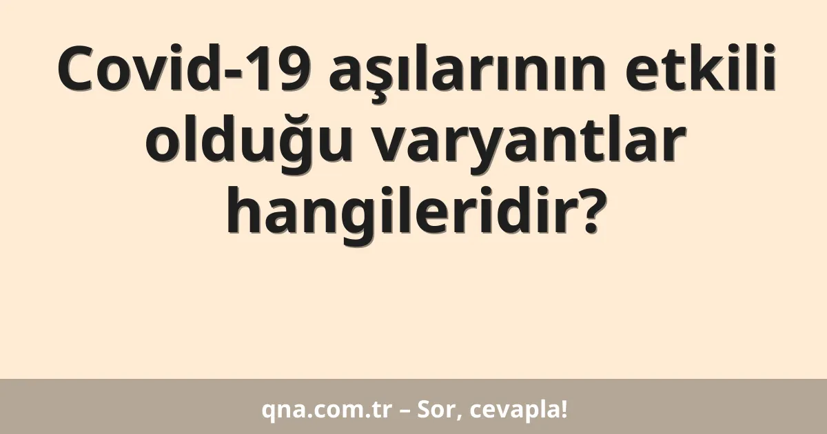 Covid-19 aşılarının etkili olduğu varyantlar hangileridir?