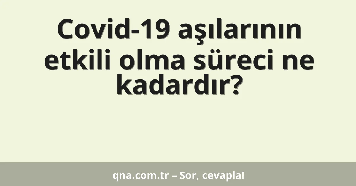 Covid-19 aşılarının etkili olma süreci ne kadardır?