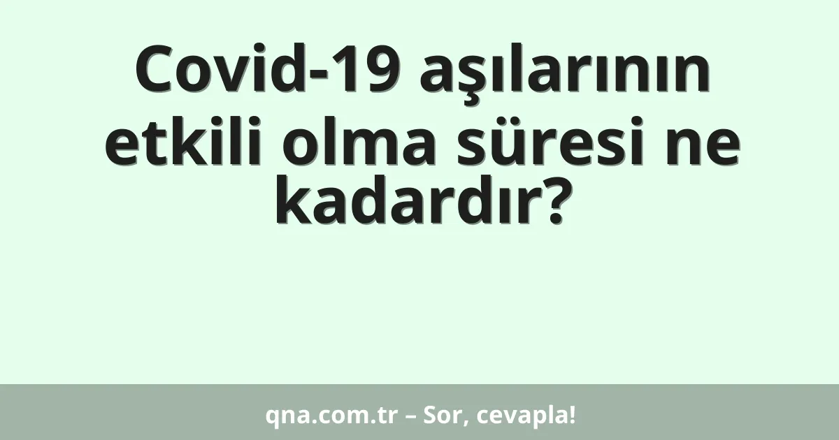 Covid-19 aşılarının etkili olma süresi ne kadardır?