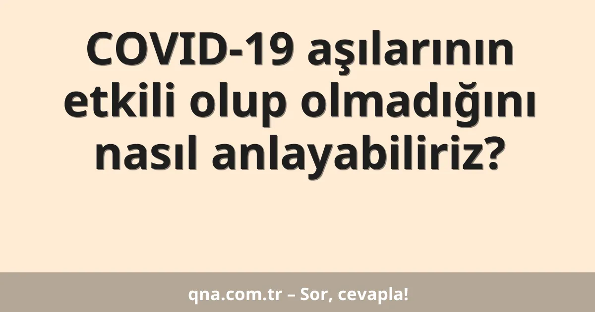 COVID-19 aşılarının etkili olup olmadığını nasıl anlayabiliriz?