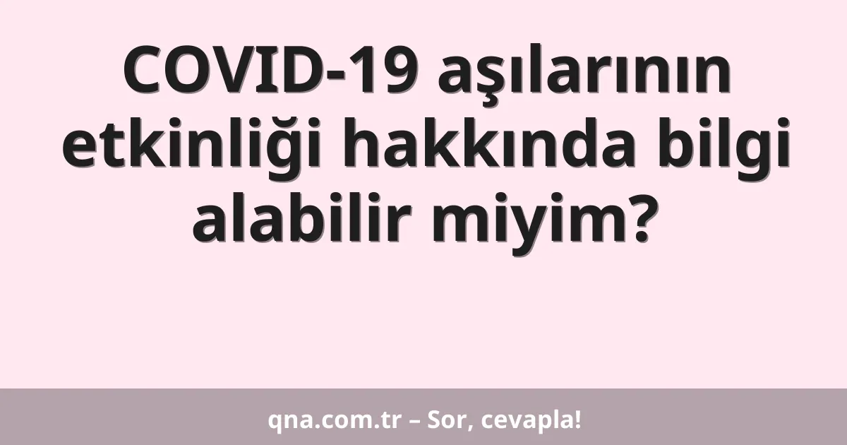 COVID-19 aşılarının etkinliği hakkında bilgi alabilir miyim?