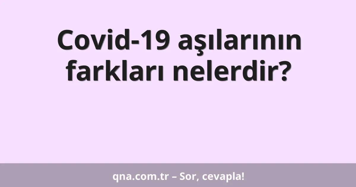 Covid-19 aşılarının farkları nelerdir?