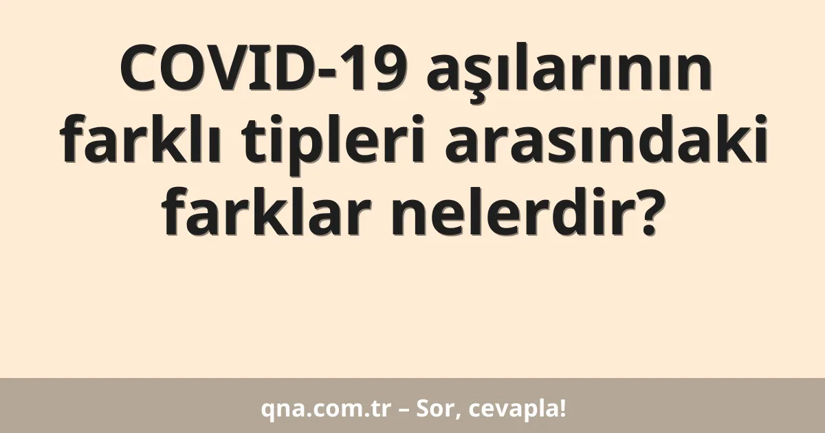 COVID-19 aşılarının farklı tipleri arasındaki farklar nelerdir?