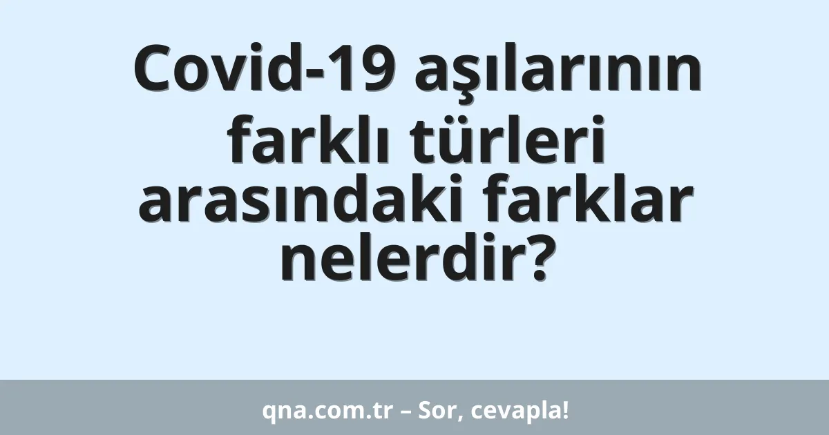 Covid-19 aşılarının farklı türleri arasındaki farklar nelerdir?