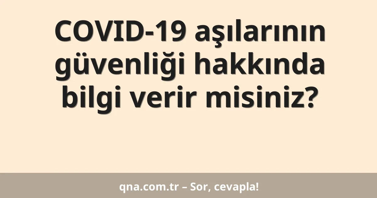COVID-19 aşılarının güvenliği hakkında bilgi verir misiniz?