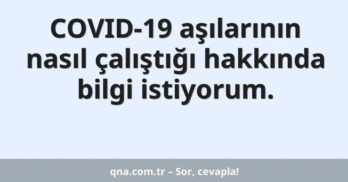 COVID-19 aşılarının nasıl çalıştığı hakkında bilgi istiyorum.