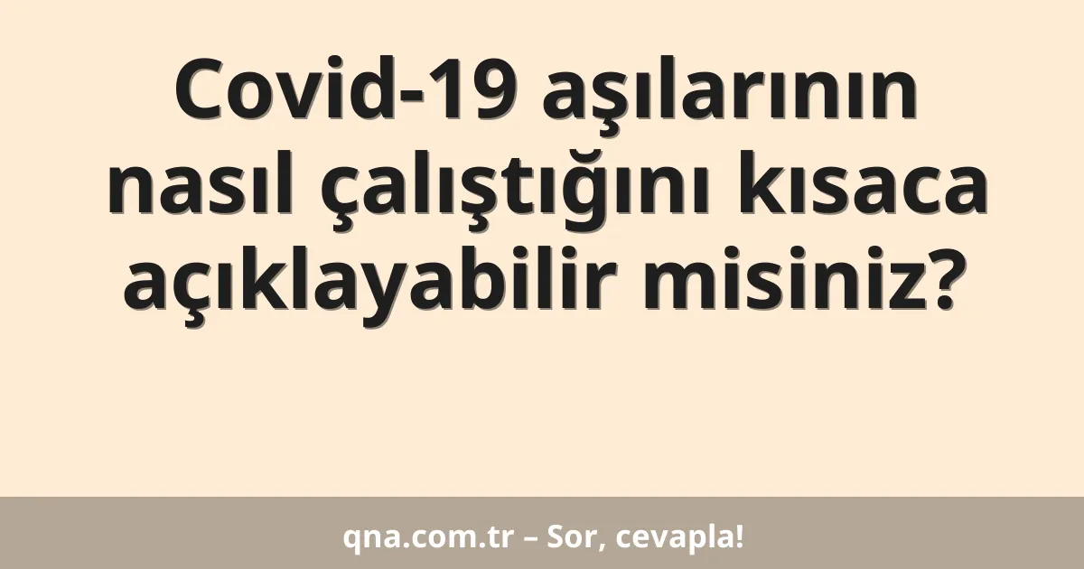 Covid-19 aşılarının nasıl çalıştığını kısaca açıklayabilir misiniz?