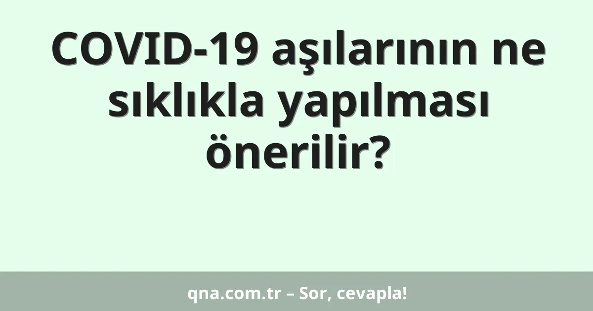 COVID-19 aşılarının ne sıklıkla yapılması önerilir?