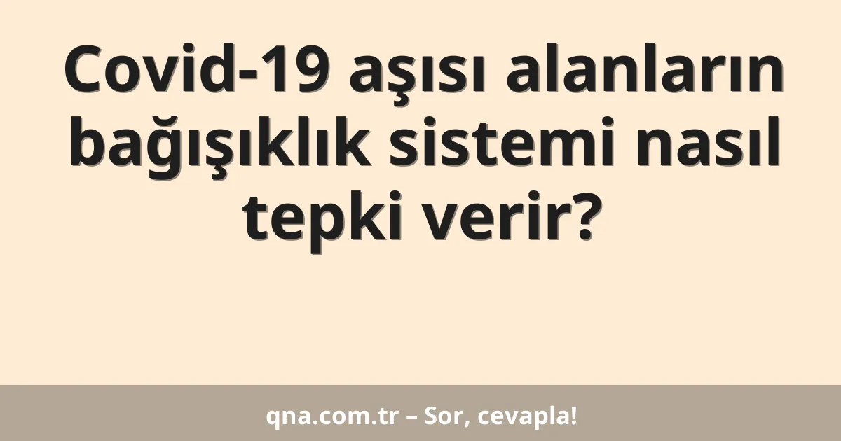 Covid-19 aşısı alanların bağışıklık sistemi nasıl tepki verir?