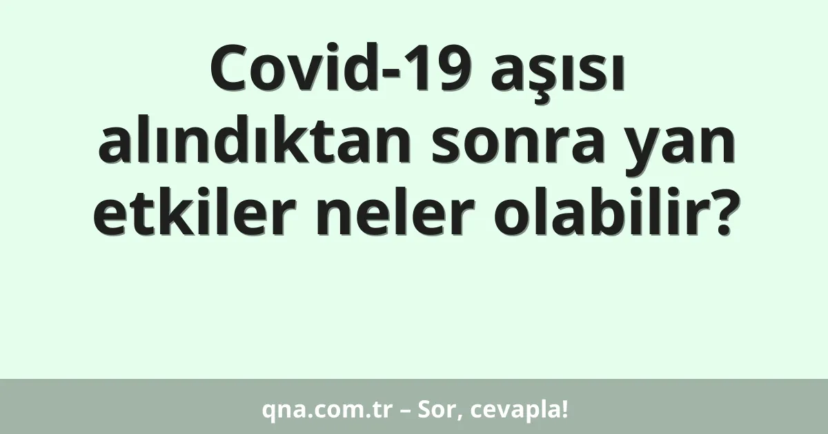 Covid-19 aşısı alındıktan sonra yan etkiler neler olabilir?