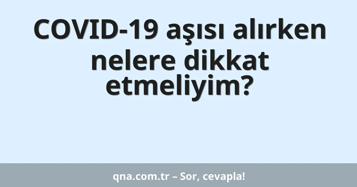 COVID-19 aşısı alırken nelere dikkat etmeliyim?