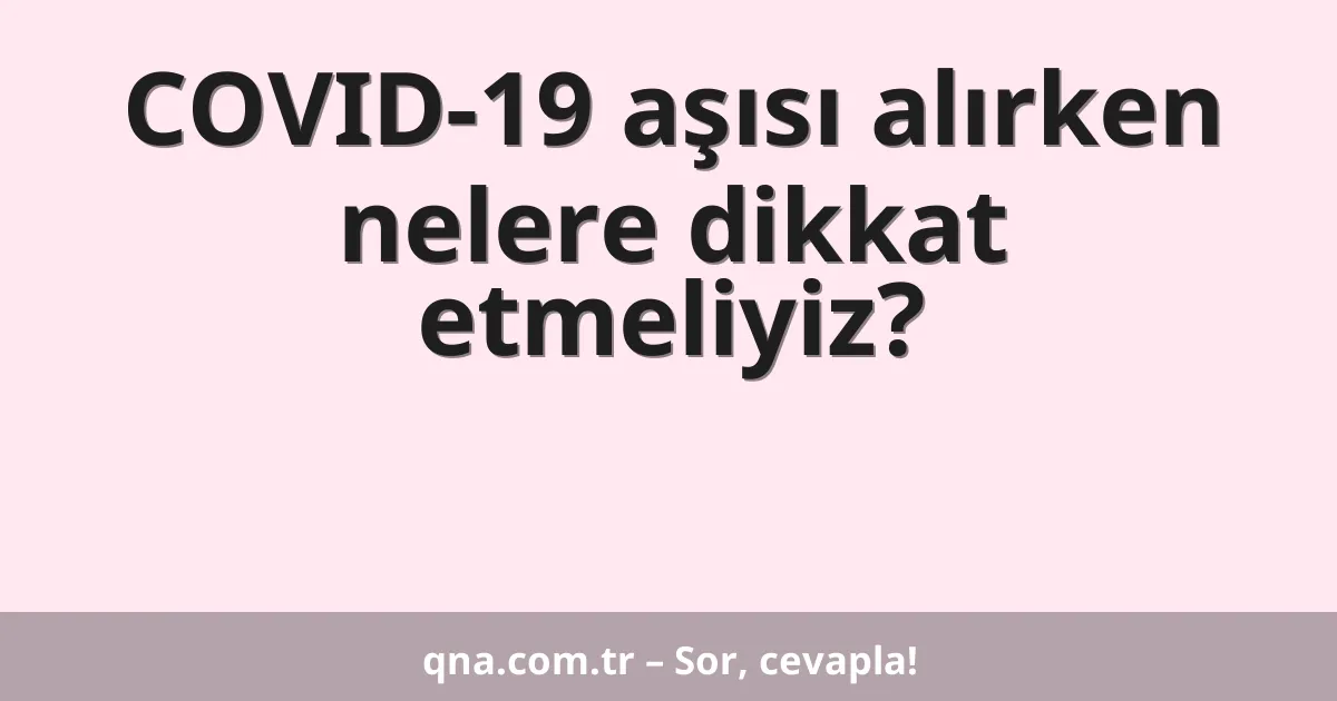 COVID-19 aşısı alırken nelere dikkat etmeliyiz?