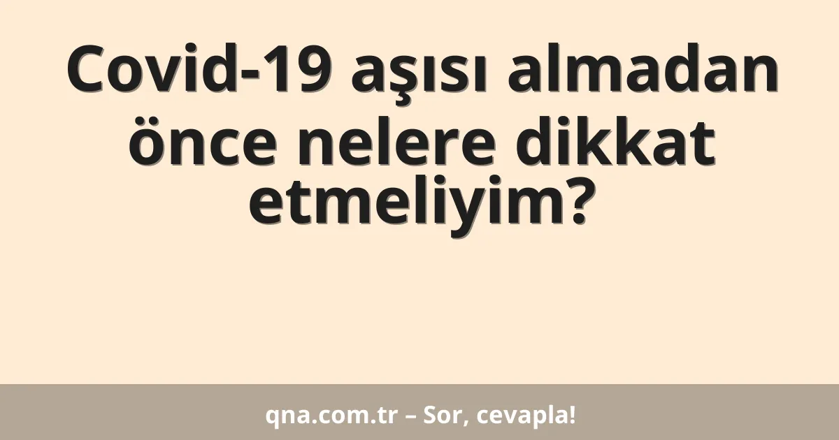 Covid-19 aşısı almadan önce nelere dikkat etmeliyim?