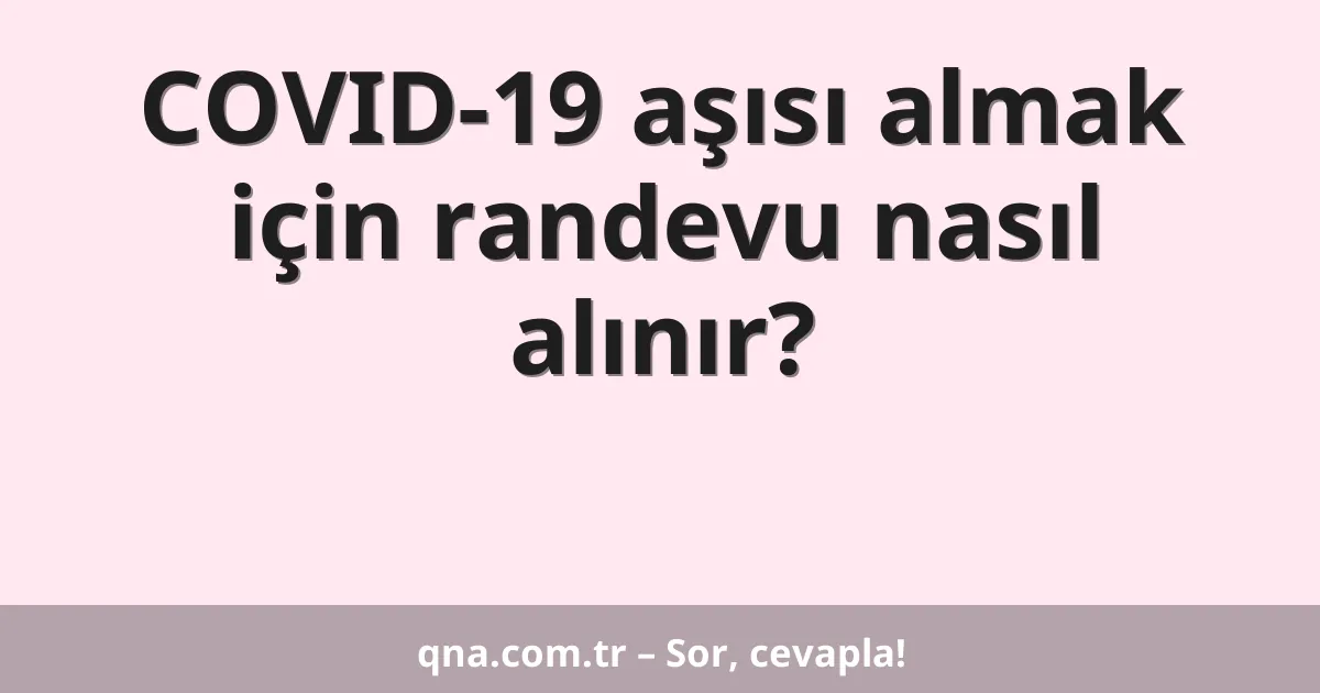 COVID-19 aşısı almak için randevu nasıl alınır?