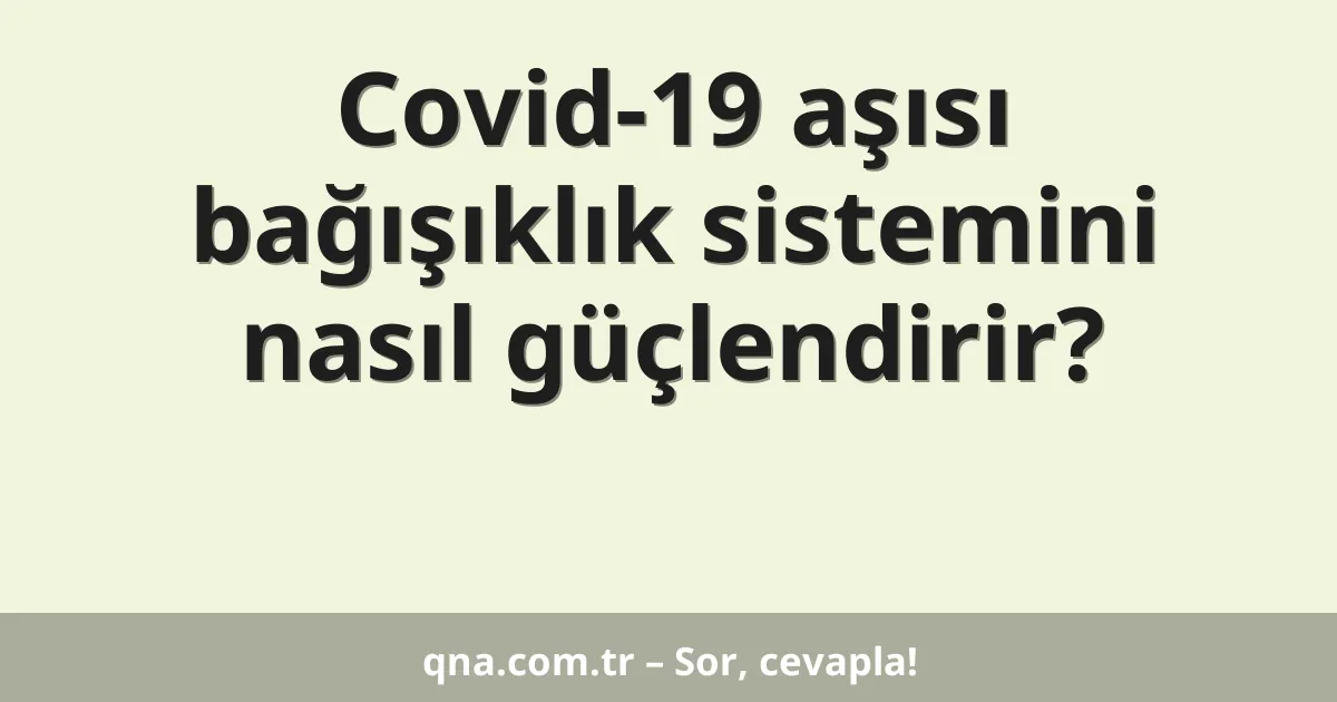 Covid-19 aşısı bağışıklık sistemini nasıl güçlendirir?