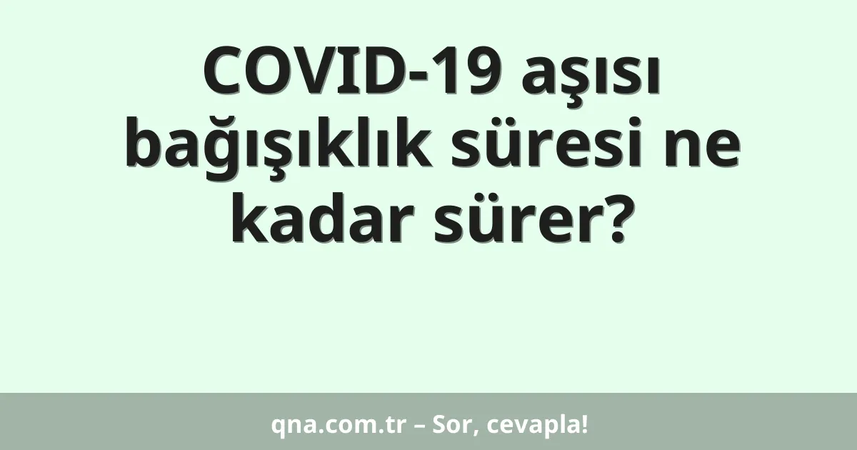 COVID-19 aşısı bağışıklık süresi ne kadar sürer?