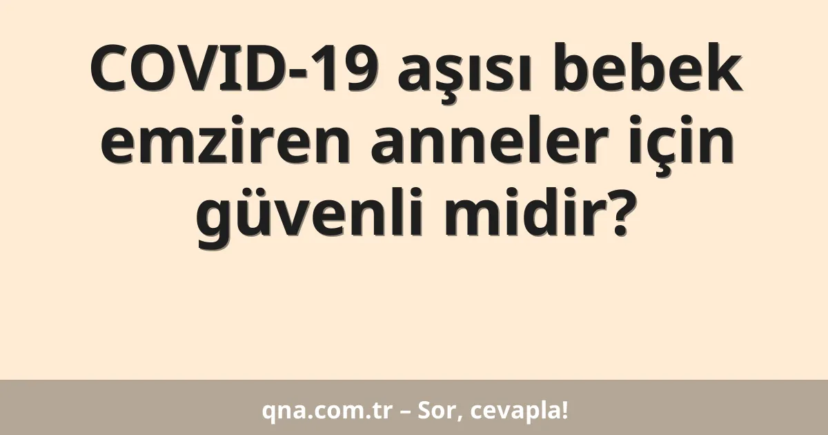 COVID-19 aşısı bebek emziren anneler için güvenli midir?