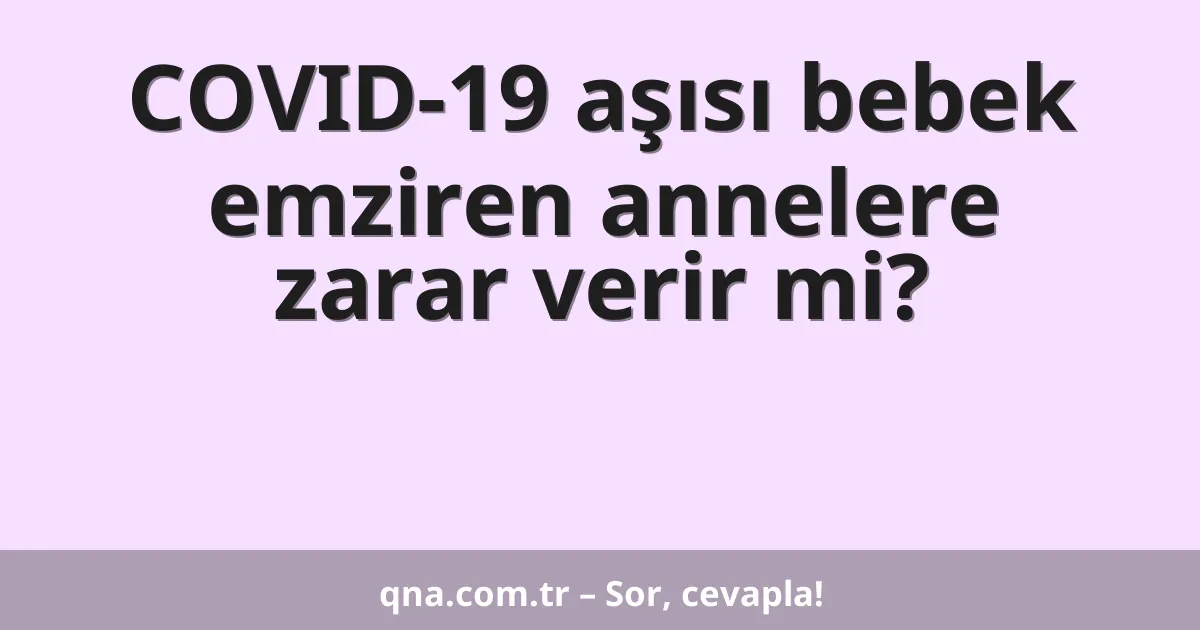 COVID-19 aşısı bebek emziren annelere zarar verir mi?