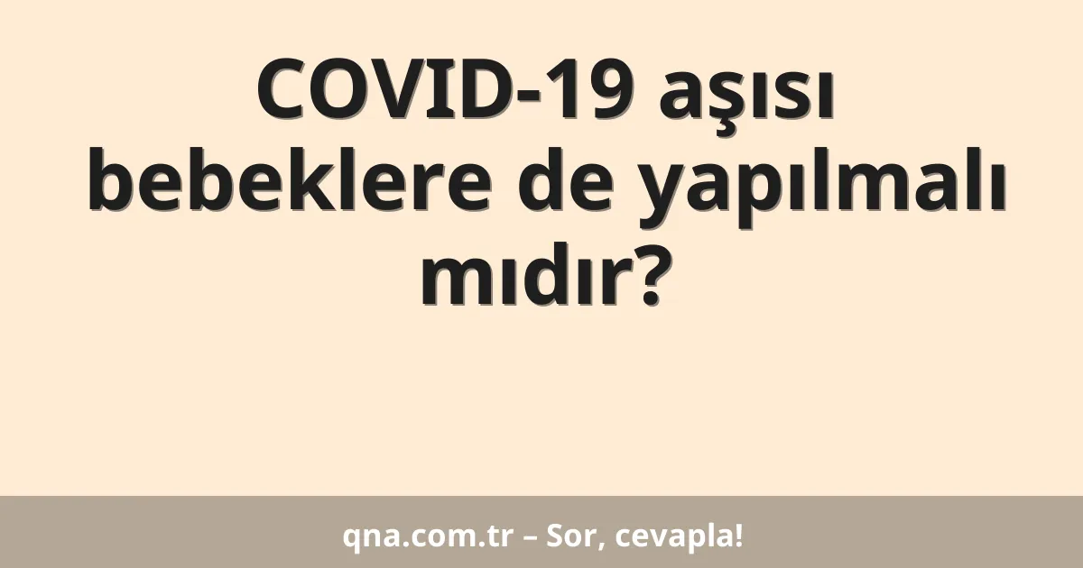 COVID-19 aşısı bebeklere de yapılmalı mıdır?