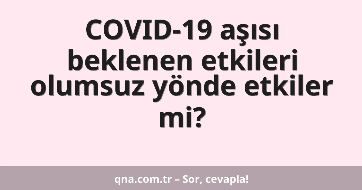 COVID-19 aşısı beklenen etkileri olumsuz yönde etkiler mi?