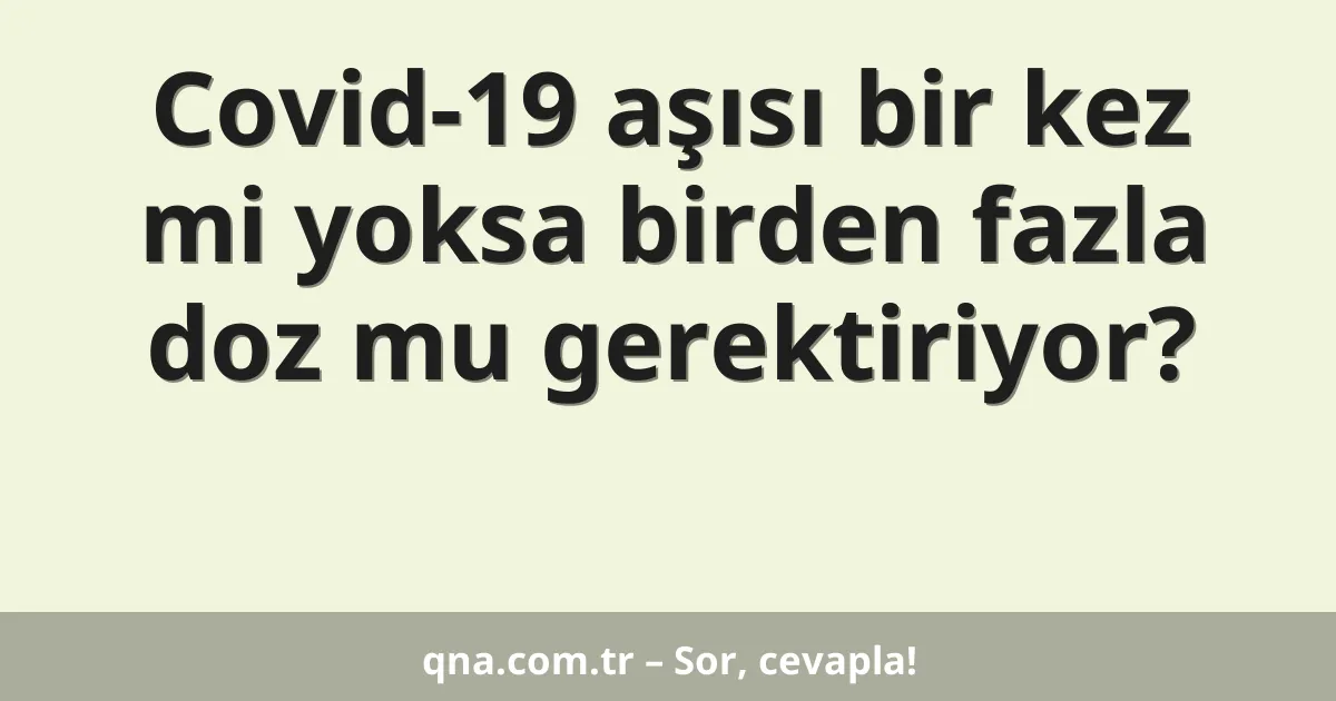 Covid-19 aşısı bir kez mi yoksa birden fazla doz mu gerektiriyor?