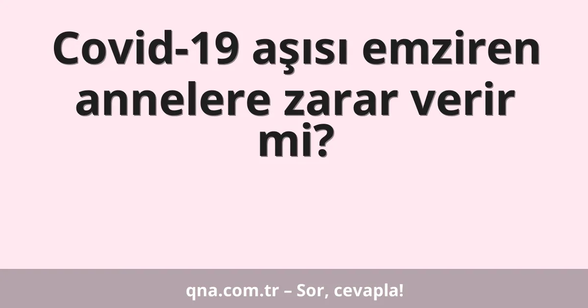 Covid-19 aşısı emziren annelere zarar verir mi?