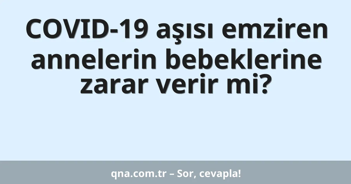 COVID-19 aşısı emziren annelerin bebeklerine zarar verir mi?