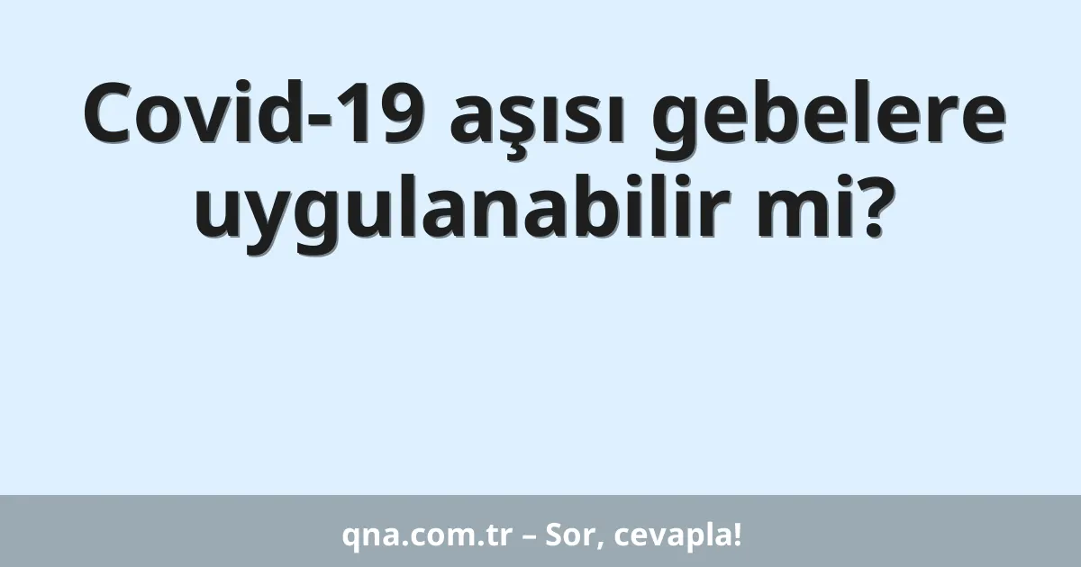 Covid-19 aşısı gebelere uygulanabilir mi?