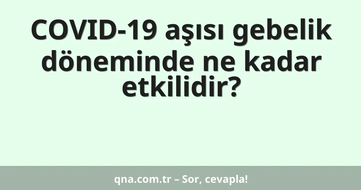 COVID-19 aşısı gebelik döneminde ne kadar etkilidir?