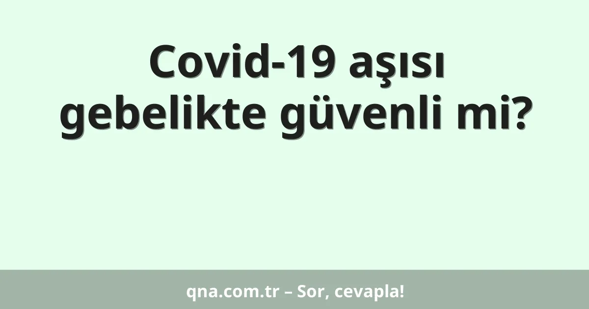 Covid-19 aşısı gebelikte güvenli mi?