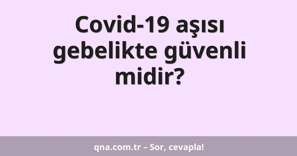 Covid-19 aşısı gebelikte güvenli midir?