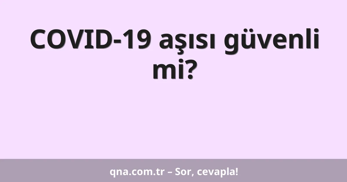 COVID-19 aşısı güvenli mi?