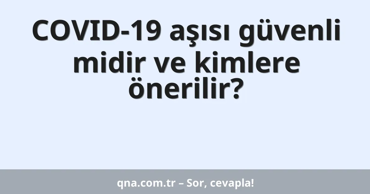 COVID-19 aşısı güvenli midir ve kimlere önerilir?