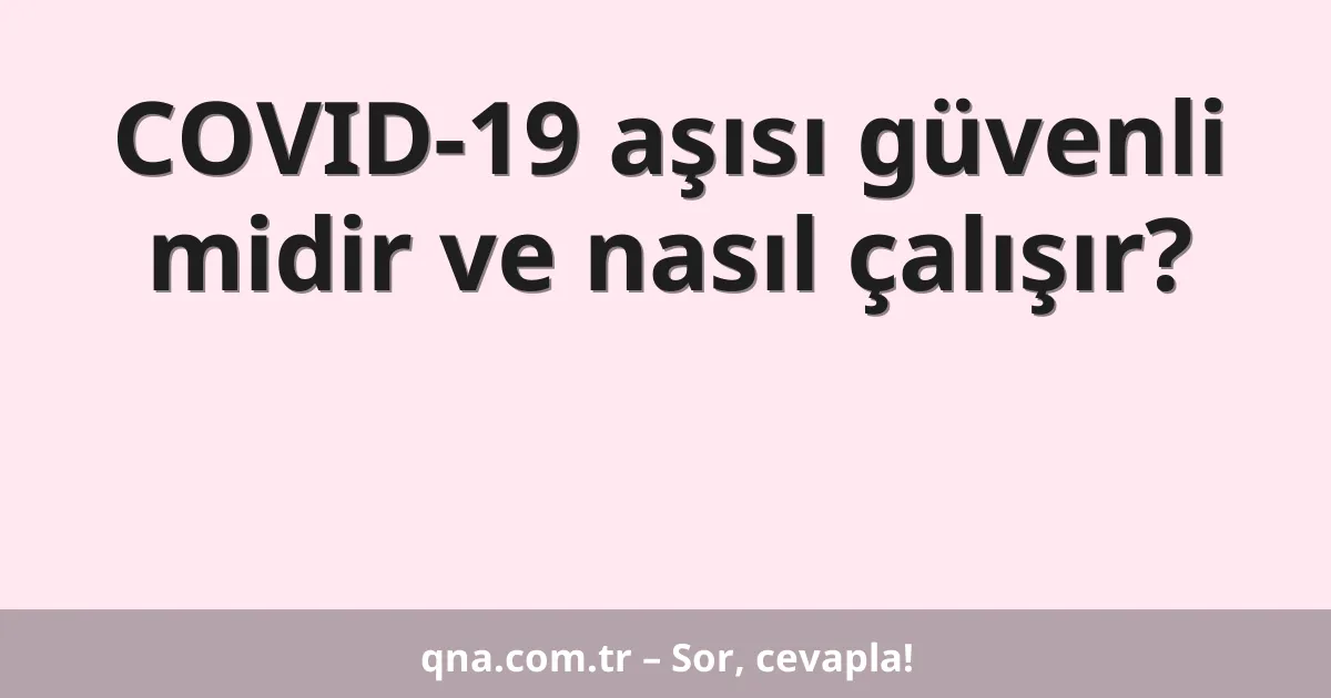 COVID-19 aşısı güvenli midir ve nasıl çalışır?