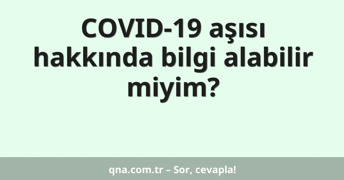 COVID-19 aşısı hakkında bilgi alabilir miyim?